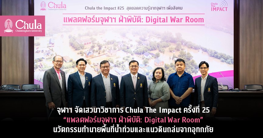 จุฬาฯ จัดเสวนาวิชาการ Chula The Impact ครั้งที่ 25 “แพลตฟอร์มจุฬาฯ ฝ่าพิบัติ: Digital War Room” นวัตกรรมทำนายพื้นที่น้ำท่วมและแนวดินถล่มจากอุทกภัย